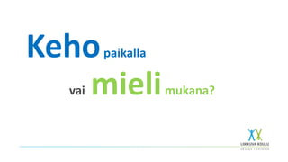 Kehopaikalla
vai mielimukana?
 