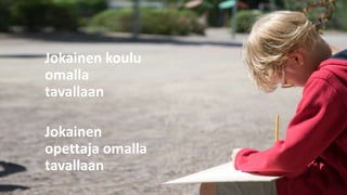 Jokainen koulu
omalla
tavallaan
Jokainen
opettaja omalla
tavallaan
 