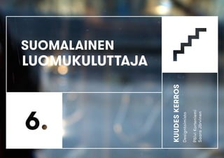 1 
KUUDES KERROS 
Designtoimisto 
Päivi Korteniemi 
Saara Järvinen 
SUOMALAINEN 
LUOMUKULUTTAJA 
 
