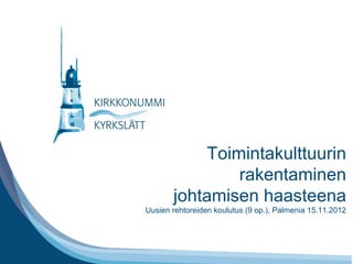 Toimintakulttuurin
                          rakentaminen
Tähän tarvittaessa otsikko
             johtamisen haasteena
      Uusien rehtoreiden koulutus (9 op.), Palmenia 15.11.2012
 
