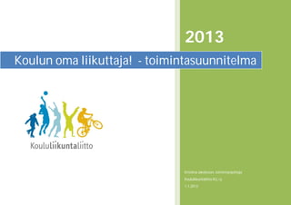 2013
Koulun oma liikuttaja! - toimintasuunnitelma




                              Kristiina Jakobsson, toiminnanjohtaja
                              Koululiikuntaliitto KLL ry
                              1.1.2013
 