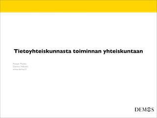 Tietoyhteiskunnasta toiminnan yhteiskuntaan

Roope Mokka
Demos Helsinki
www.demos.ﬁ
 