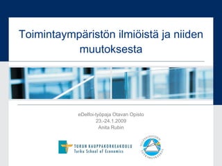 Toimintaympäristön ilmiöistä ja niiden muutoksesta eDelfoi-työpaja Otavan Opisto 23.-24.1.2009 Anita Rubin 