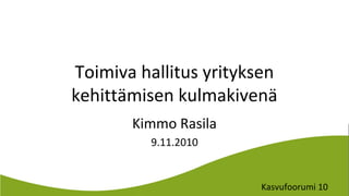 Kasvufoorumi 10
Toimiva hallitus yrityksen
kehittämisen kulmakivenä
Kimmo Rasila
9.11.2010
 