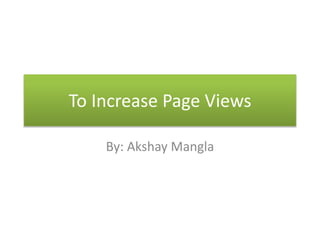 To Increase Page Views
By: Akshay Mangla
 