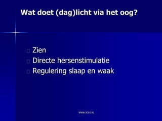 Wat doet (dag)licht via het oog?




   Zien
   Directe hersenstimulatie
   Regulering slaap en waak




                WWW.SOLG.NL
 