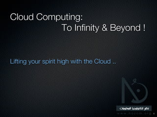 Cloud Computing:
          To Infinity & Beyond !


Lifting your spirit high with the Cloud ..




                                             1
 