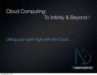 Cloud Computing:
                        To Inﬁnity & Beyond !



         Lifting your spirit high with the Cloud ..




                                                      1

Thursday, May 12, 2011
 