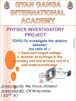 To investigate the relation between the ratio of (i) output and input voltage and (ii)number of turns in the secondary coil and primary coil of a self-designed transformer. _.pdf