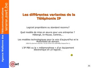 Les différentes variantes de la Téléphonie IP Logiciel propriétaire ou standard reconnu? Quel modèle de mise en œuvre pour une entreprise ?  Hébergé, In-House, Centrex,… Les modèles technologiques pour la voix d’aujourd’hui et le Multimédia de demain. (NDLR Ou devrions nous dire « la voix d’hier et le multimédia d’aujourd’hui ») L’IP PBX ou la « métamorphose » d’un équipement électronique en un logiciel… 