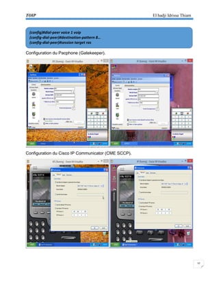 TOIP El hadji Idrissa Thiam 
32 
Configuration du Pacphone (Gatekeeper). 
Configuration du Cisco IP Communicator (CME SCCP). 
(config)#dial-peer voice 1 voip 
(config-dial-peer)#destination-pattern 8… 
(config-dial-peer)#session target ras  