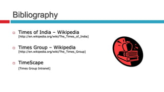 Bibliography
   Times of India – Wikipedia
    [http://en.wikipedia.org/wiki/The_Times_of_India]



   Times Group – Wik...