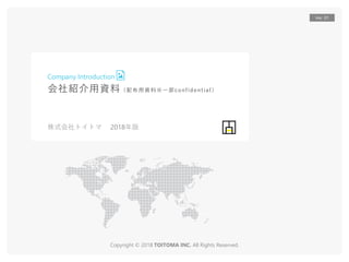 Copyright © 2018 TOITOMA INC. All Rights Reserved.
会社紹介用資料（配布用資料※一部confidential）
Company Introduction
株式会社トイトマ 2018年版
Ver. 01
 