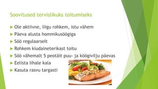 Soovitused tervislikuks toitumiseks
 Ole aktiivne, liigu rohkem, istu vähem
 Päeva alusta hommikusöögiga
 Söö regulaarselt
 Rohkem kiudaineterikast toitu
 Söö vähemalt 5 peotäit puu- ja köögivilju päevas
 Eelista lihale kala
 Kasuta rasvu targasti
 