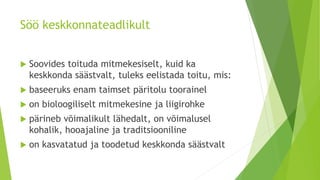 Söö keskkonnateadlikult
 Soovides toituda mitmekesiselt, kuid ka
keskkonda säästvalt, tuleks eelistada toitu, mis:
 baseeruks enam taimset päritolu toorainel
 on bioloogiliselt mitmekesine ja liigirohke
 pärineb võimalikult lähedalt, on võimalusel
kohalik, hooajaline ja traditsiooniline
 on kasvatatud ja toodetud keskkonda säästvalt
 