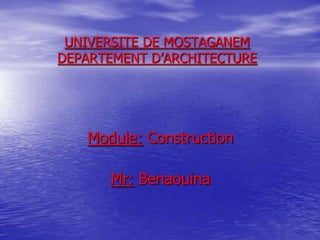 UNIVERSITE DE MOSTAGANEM
DEPARTEMENT D’ARCHITECTURE

Module: Construction
Mr: Benaouina

 