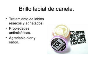 Brillo labial de canela.
• Tratamiento de labios
resecos y agrietados.
• Propiedades
antimicóticas.
• Agradable olor y
sabor.
 