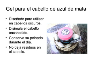 Gel para el cabello de azul de mata
• Diseñado para utilizar
en cabellos oscuros.
• Disimula el cabello
encanecido.
• Conserva su peinado
durante el día.
• No deja residuos en
el cabello.
 