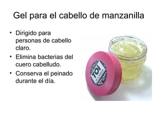 Gel para el cabello de manzanilla
• Dirigido para
personas de cabello
claro.
• Elimina bacterias del
cuero cabelludo.
• Conserva el peinado
durante el día.
 