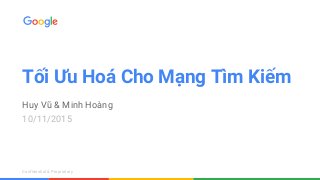 Confidential & ProprietaryConfidential & Proprietary
Tối Ưu Hoá Cho Mạng Tìm Kiếm
Huy Vũ & Minh Hoàng
10/11/2015
 