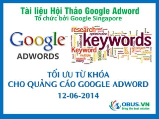 Tài liệu Hội Thảo Google Adword
Tổ chức bởi Google Singapore
TỐI ƯU TỪ KHÓA
CHO QUẢNG CÁO GOOGLE ADWORD
12-06-2014
 