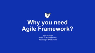 @ToivoVaje
Elisa IT-Business Unit
#scanagile #Kettumalli
Why you need
Agile Framework?
 