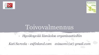 Toivovalmennus
- Hyväksyvää läsnäoloa organisaatioihin
-
Kati Sarvela - esifinland.com esisuomi (at) gmail.com
 