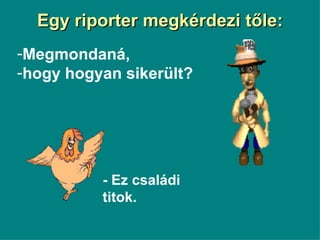 Egy riporter megkérdezi tőle: - Ez családi titok. Megmondaná,  hogy hogyan sikerült? 