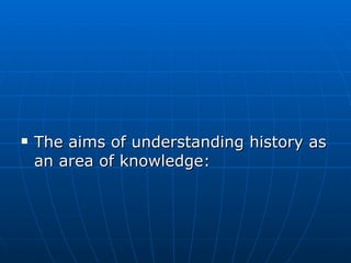 The aims of understanding history as an area of knowledge: 