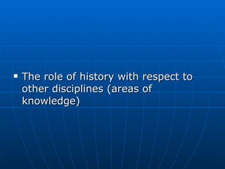 The role of history with respect to other disciplines (areas of knowledge) 