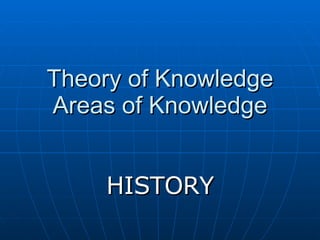 Theory of Knowledge Areas of Knowledge HISTORY 