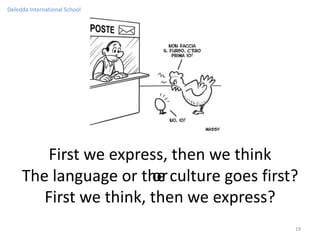 Deledda International School




         First we express, then we think
                        or
     The language or the culture goes first?
        First we think, then we express?
                                           19
 