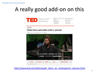 Deledda International School


               A really good add-on on this




              http://www.ted.com/talks/wade_davis_on_endangered_cultures.html
                                                                                23
 