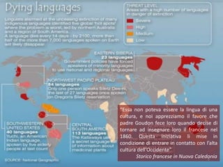 Deledda International School




                               “Essa non poteva essere la lingua di una
                               cultura, e noi apprezziamo il favore che
                               padre Goudon fece loro quando decise di
                               tornare ad insegnare loro il francese nel
                               1860. Questa iniziativa li mise in
                               condizione di entrare in contatto con l’alta
                               cultura dell’Occidente”
                                      Storico francese in Nuova Caledonia
                                                                      8
 