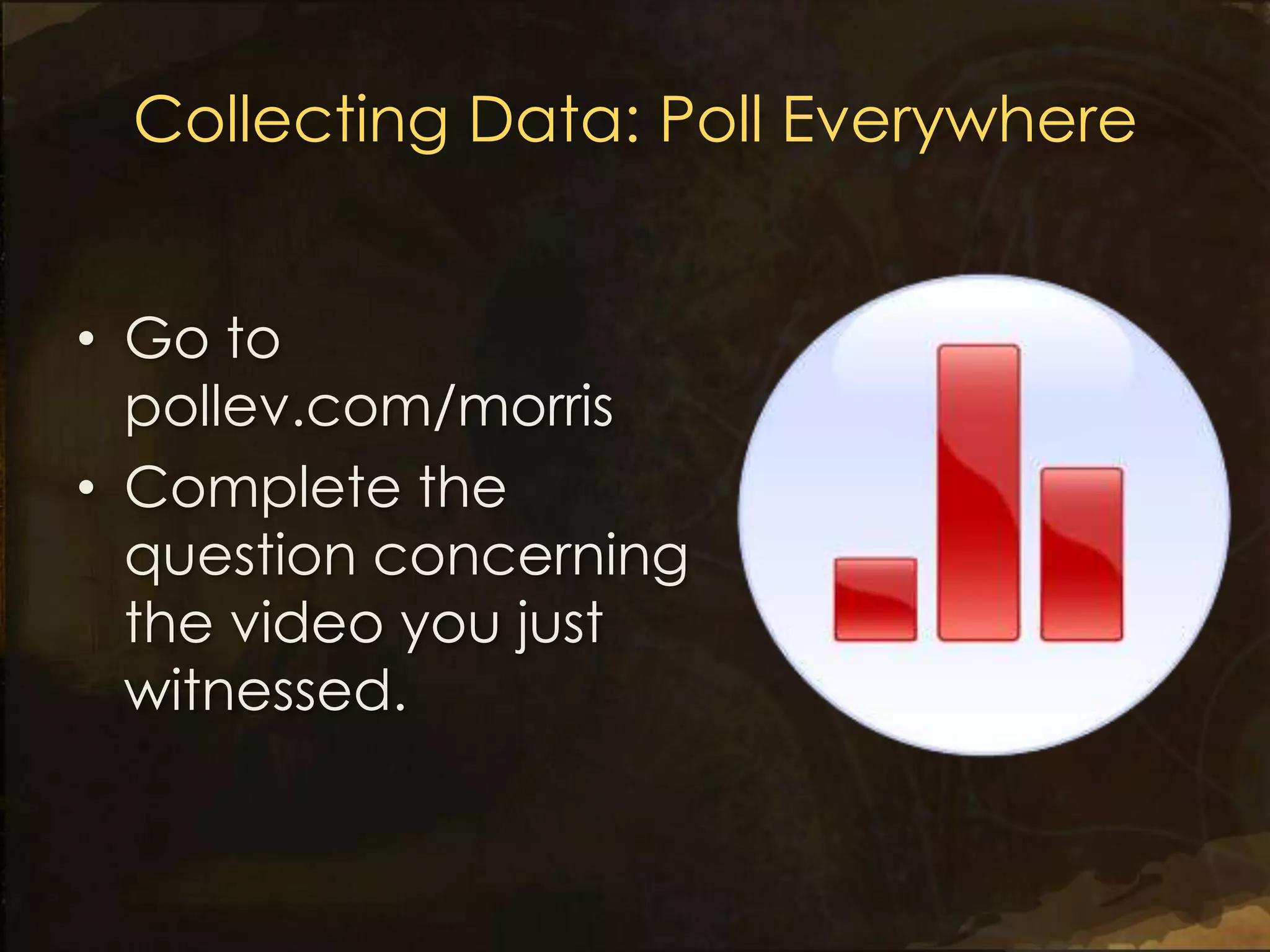 Collecting Data: Poll Everywhere


• Go to
  pollev.com/morris
• Complete the
  question concerning
  the video you just
  witnessed.
 