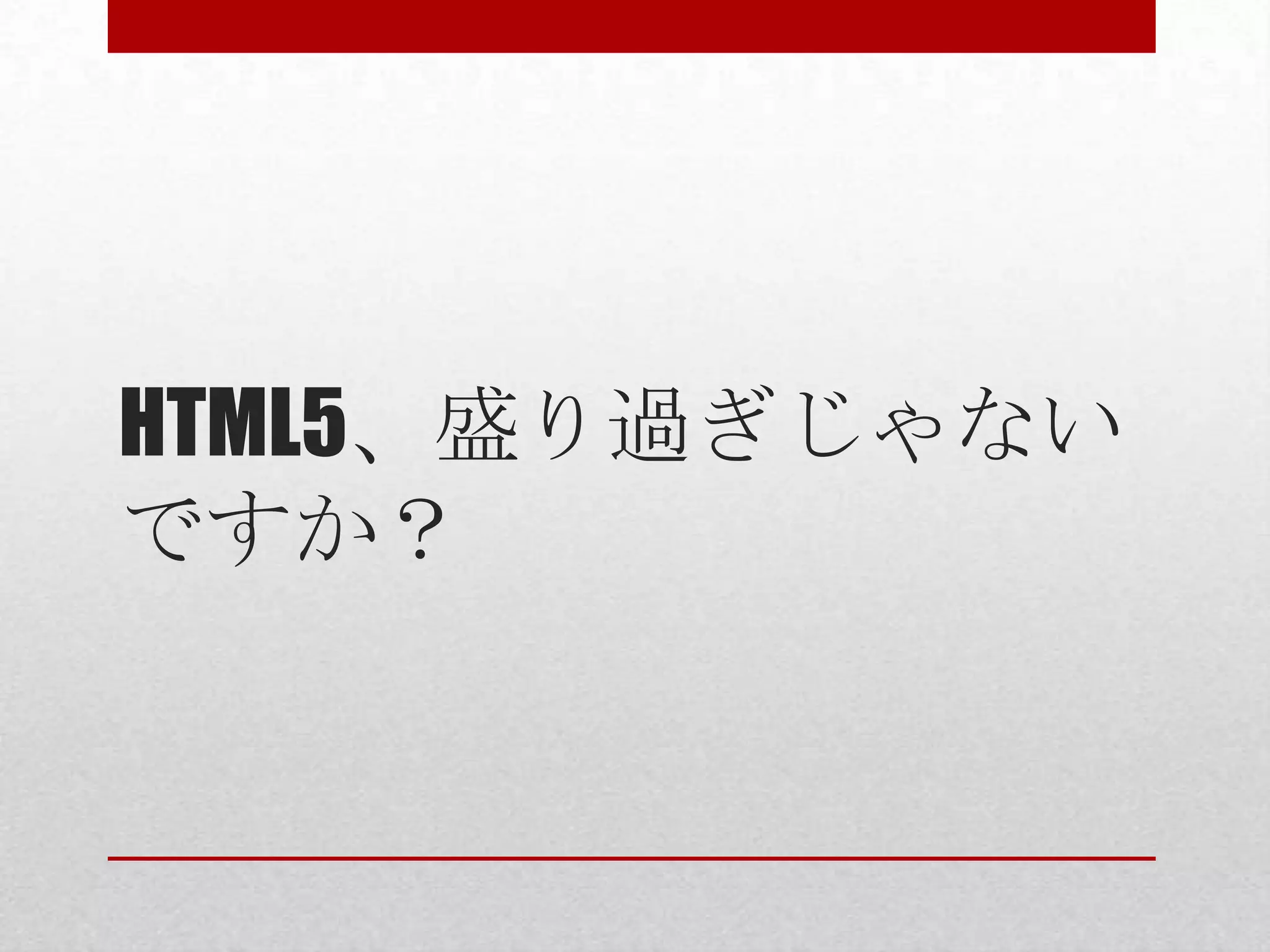 HTML5、盛り過ぎじゃない ですか？ 