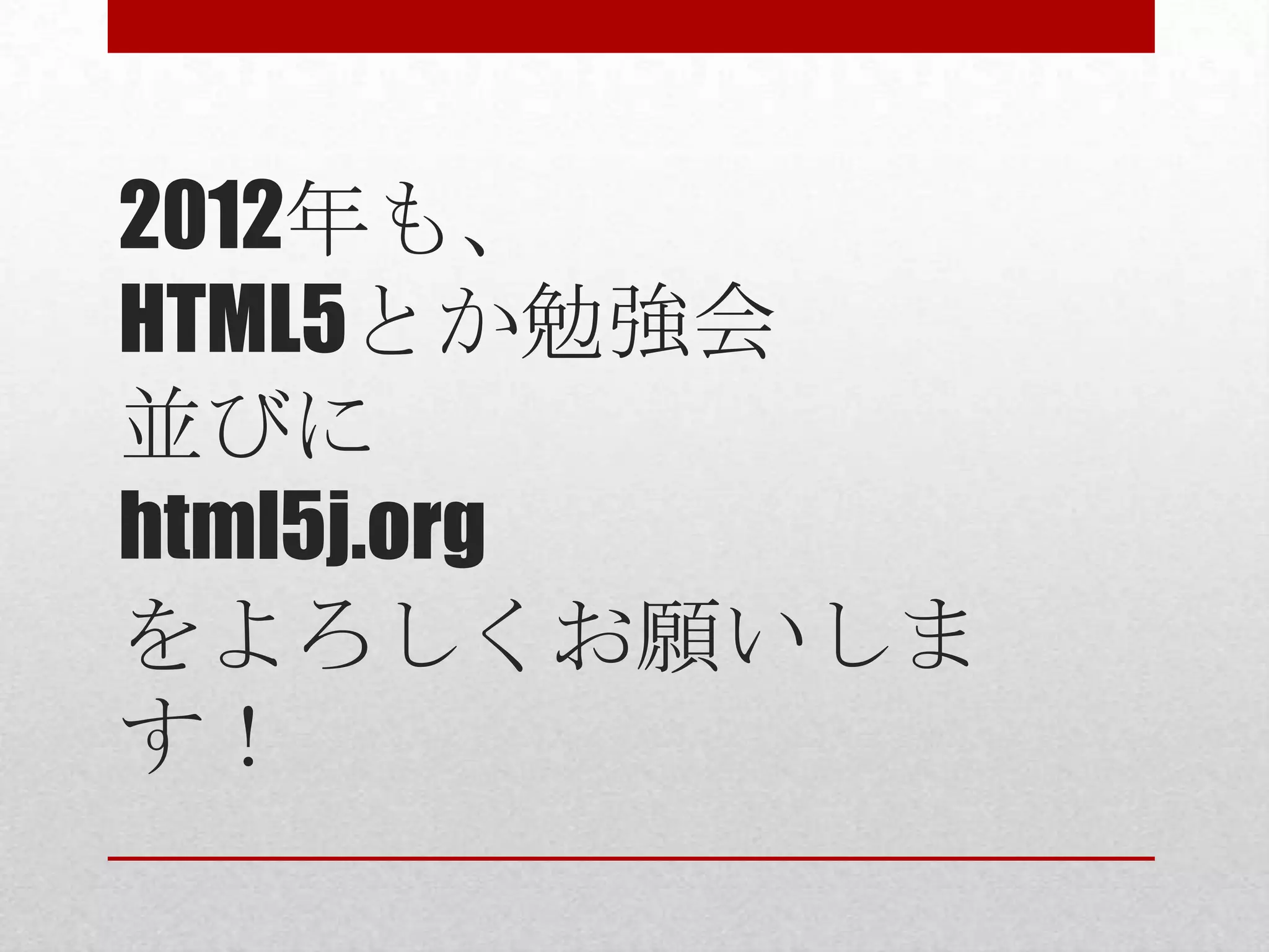 2012年も、 HTML5とか勉強会 並びに html5j.org をよろしくお願いしま す！ 