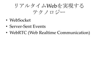 リアルタイムWebを実現する
テクノロジー
• WebSocket
• Server-Sent Events
• WebRTC (Web Realtime Communication)
 