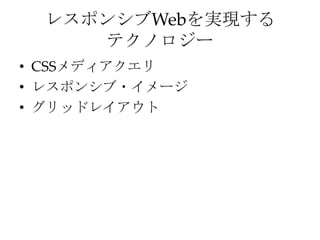 レスポンシブWebを実現する
テクノロジー
• CSSメディアクエリ
• レスポンシブ・イメージ
• グリッドレイアウト
 
