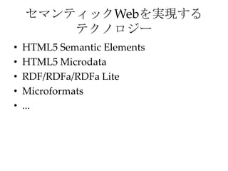 セマンティックWebを実現する
テクノロジー
• HTML5 Semantic Elements
• HTML5 Microdata
• RDF/RDFa/RDFa Lite
• Microformats
• ...
 