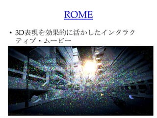 ROME
• 3D表現を効果的に活かしたインタラク
ティブ・ムービー
 