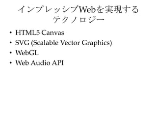 インプレッシブWebを実現する
テクノロジー
• HTML5 Canvas
• SVG (Scalable Vector Graphics)
• WebGL
• Web Audio API
 