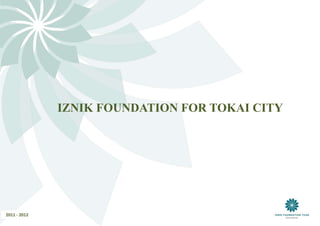 IZNIK FOUNDATION FOR TOKAI CITY




2011 - 2012
 