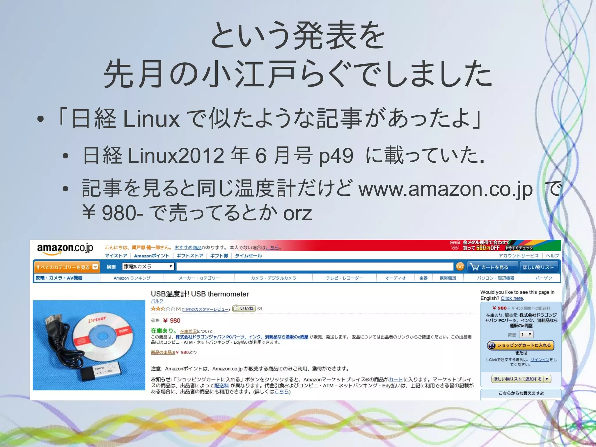 という発表を
         先月の小江戸らぐでしました
●   「日経 Linux で似たような記事があったよ」
    ●   日経 Linux2012 年 6 月号 p49 に載っていた．
    ●   記事を見ると同じ温度計だけど www.amazon.co.jp で
        ￥ 980- で売ってるとか orz
    ●
 