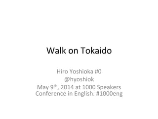 Walk	
  on	
  Tokaido	
Hiro	
  Yoshioka	
  #0	
  
@hyoshiok	
  
May	
  9th,	
  2014	
  at	
  1000	
  Speakers	
  
Conference	
  in	
  English.	
  #1000eng	
 