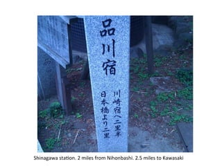 Shinagawa	
  sta^on.	
  2	
  miles	
  from	
  Nihonbashi.	
  2.5	
  miles	
  to	
  Kawasaki	
 