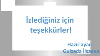 İzlediğiniz için
  teşekkürler!
             Hazırlayan :
            Gulzada İisaeva
 