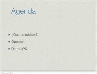Agenda


                  ¿Que es tokbox?

                  Opentok

                  Demo iOS




Monday, January 28, 13
 