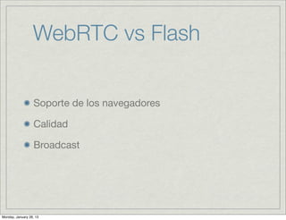 WebRTC vs Flash


                  Soporte de los navegadores

                  Calidad

                  Broadcast




Monday, January 28, 13
 