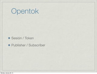 Opentok


                  Sesión / Token

                  Publisher / Subscriber




Monday, January 28, 13
 